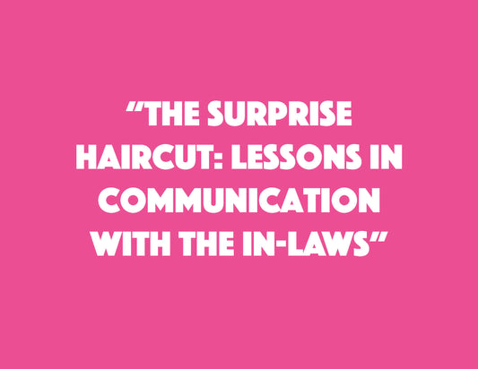 The Surprise Haircut: Lessons in Communication with the In-Laws